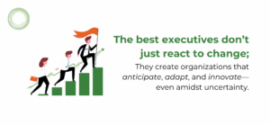 Illustration of three businesspeople climbing a bar chart with one holding a flag at the top. Text reads: 'The best executives don’t just react to change; They create organizations that anticipate, adapt, and innovate—even amidst uncertainty.'