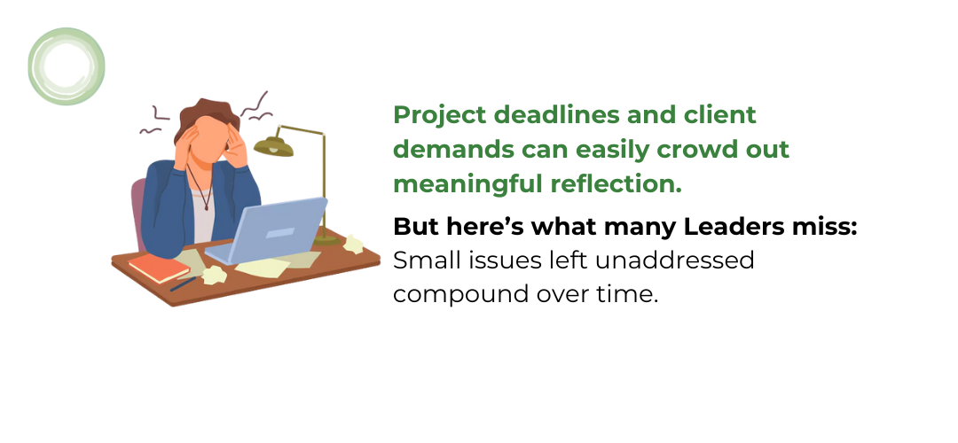 Leaders Missing the Impact of Small Issues Illustration of a stressed individual sitting at a cluttered desk with a laptop, papers, and a lamp. The text reads:<br />
“Project deadlines and client demands can easily crowd out meaningful reflection.<br />
But here’s what many leaders miss: Small issues left unaddressed compound over time.”