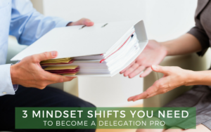 3 Mindset Shifts You Need To Become a Delegation Pro