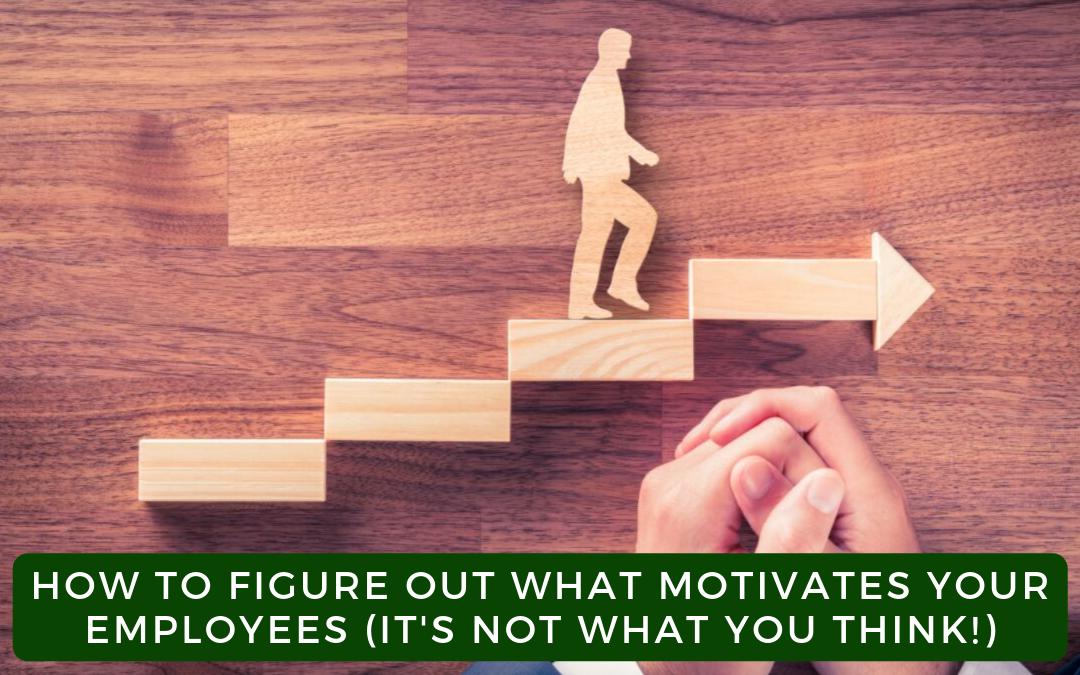 How To Figure Out What Motivates Your Employees (It’s Not What You Think!)