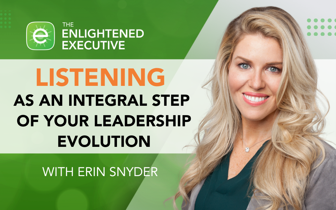 Listening as an Integral Step of Your Leadership Evolution (feat. Erin Snyder)